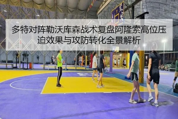 多特对阵勒沃库森战术复盘阿隆索高位压迫效果与攻防转化全景解析