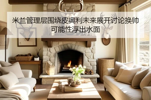 米兰管理层围绕皮奥利未来展开讨论换帅可能性浮出水面