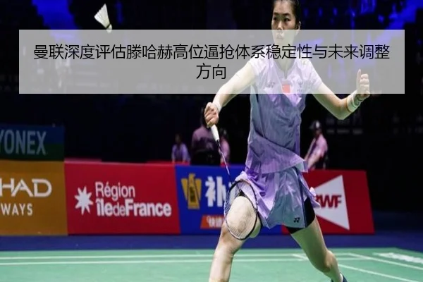 曼联深度评估滕哈赫高位逼抢体系稳定性与未来调整方向