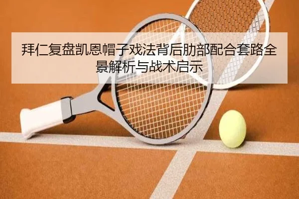 拜仁复盘凯恩帽子戏法背后肋部配合套路全景解析与战术启示