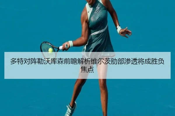 多特对阵勒沃库森前瞻解析维尔茨肋部渗透将成胜负焦点
